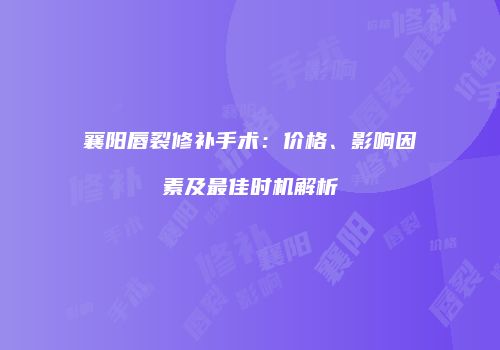 襄阳唇裂修补手术：价格、影响因素及最佳时机解析