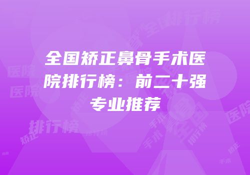 全国矫正鼻骨手术医院排行榜：前二十强专业推荐