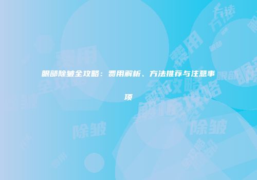 眼部除皱全攻略：费用解析、方法推荐与注意事项