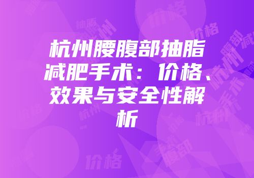 杭州腰腹部抽脂减肥手术：价格、效果与安全性解析