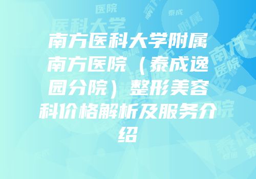南方医科大学附属南方医院（泰成逸园分院）整形美容科价格解析及服务介绍