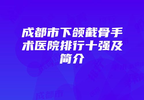 成都市下颌截骨手术医院排行十强及简介