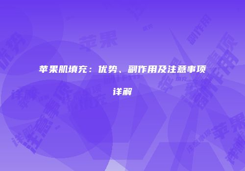 苹果肌填充：优势、副作用及注意事项详解