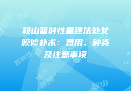 鞍山暂时性重建法处女膜修补术：费用、种类及注意事项