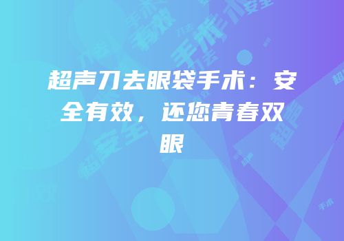 超声刀去眼袋手术：安全有效，还您青春双眼