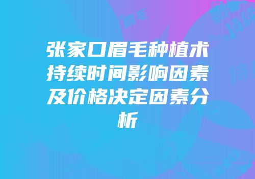 张家口眉毛种植术持续时间影响因素及价格决定因素分析