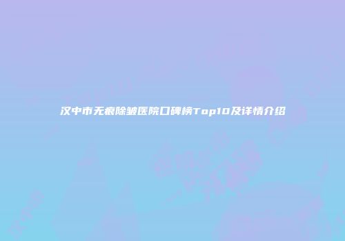 汉中市无痕除皱医院口碑榜Top10及详情介绍