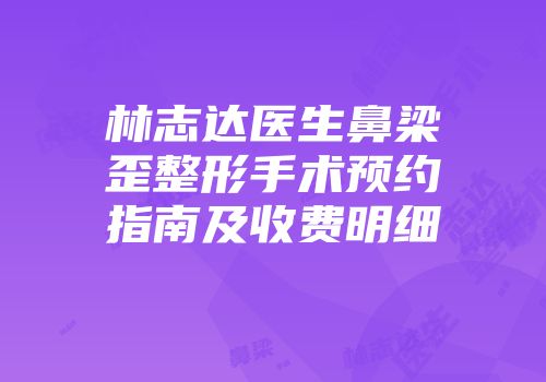 林志达医生鼻梁歪整形手术预约指南及收费明细