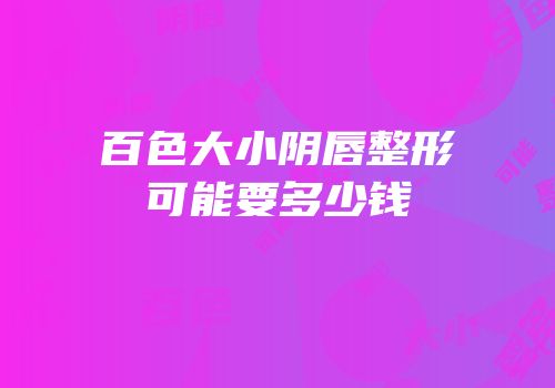 百色大小阴唇整形可能要多少钱