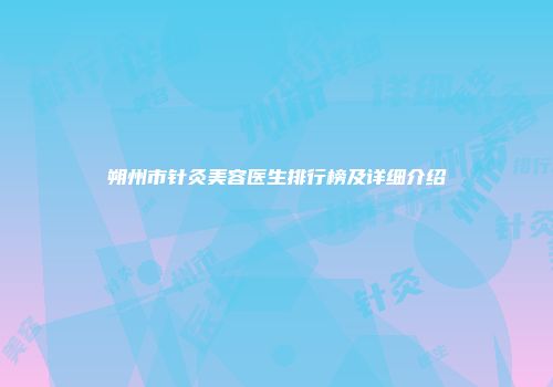 朔州市针灸美容医生排行榜及详细介绍