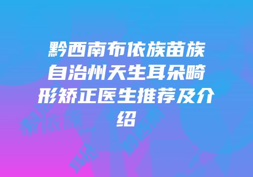 黔西南布依族苗族自治州天生耳朵畸形矫正医生推荐及介绍