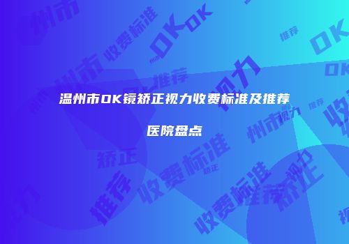 温州市OK镜矫正视力收费标准及推荐医院盘点