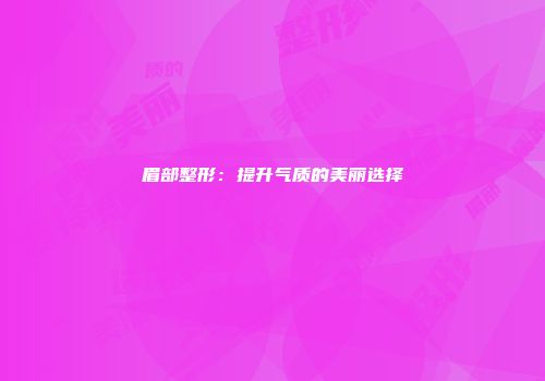 眉部整形：提升气质的美丽选择