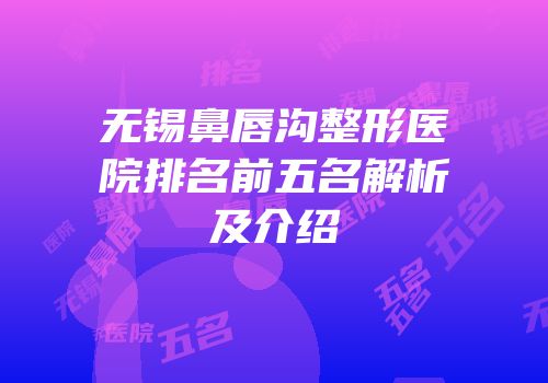 无锡鼻唇沟整形医院排名前五名解析及介绍