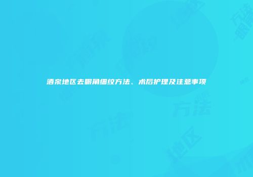 酒泉地区去眼角细纹方法、术后护理及注意事项