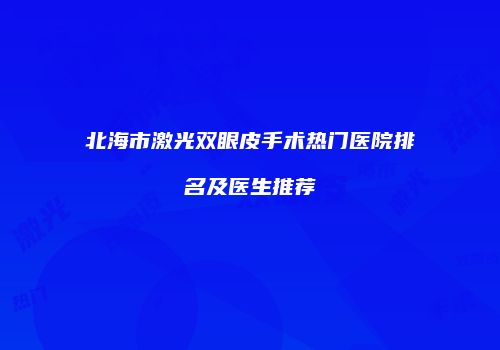北海市激光双眼皮手术热门医院排名及医生推荐