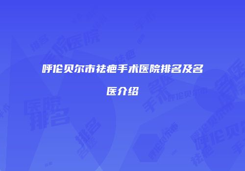 呼伦贝尔市祛疤手术医院排名及名医介绍