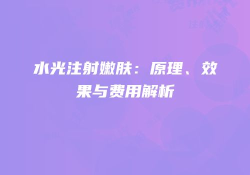水光注射嫩肤：原理、效果与费用解析