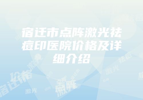 宿迁市点阵激光祛痘印医院价格及详细介绍