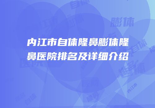 内江市自体隆鼻膨体隆鼻医院排名及详细介绍