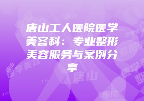 唐山工人医院医学美容科：专业整形美容服务与案例分享