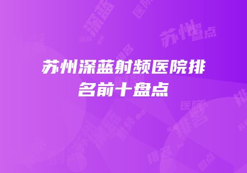 苏州深蓝射频医院排名前十盘点