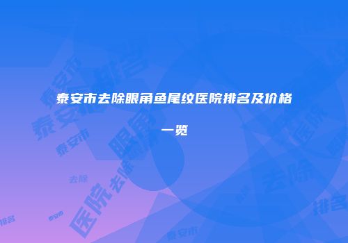 泰安市去除眼角鱼尾纹医院排名及价格一览