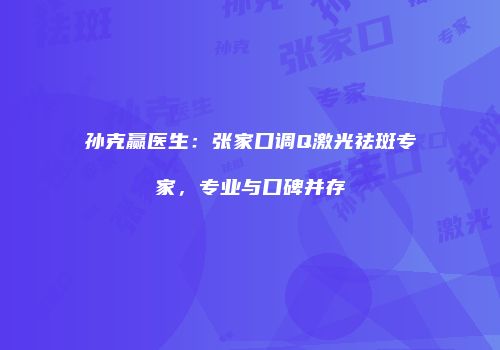 孙克赢医生：张家口调Q激光祛斑专家，专业与口碑并存