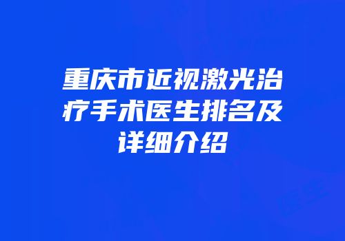 重庆市近视激光治疗手术医生排名及详细介绍
