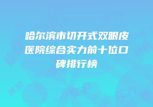 哈尔滨市切开式双眼皮医院综合实力前十位口碑排行榜