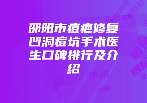 邵阳市痘疤修复凹洞痘坑手术医生口碑排行及介绍