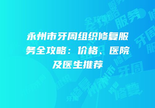 永州市牙周组织修复服务全攻略：价格、医院及医生推荐