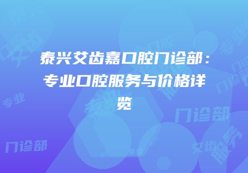 泰兴艾齿嘉口腔门诊部：专业口腔服务与价格详览