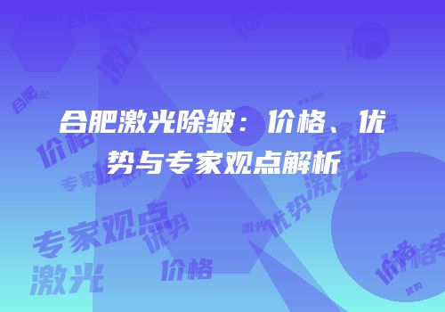 合肥激光除皱：价格、优势与专家观点解析