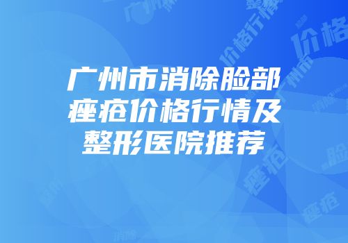 广州市消除脸部痤疮价格行情及整形医院推荐