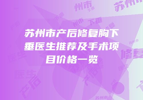 苏州市产后修复胸下垂医生推荐及手术项目价格一览