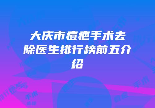 大庆市痘疤手术去除医生排行榜前五介绍