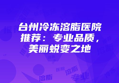 台州冷冻溶脂医院推荐：专业品质，美丽蜕变之地