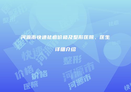 河源市快速祛痘价格及整形医院、医生详细介绍