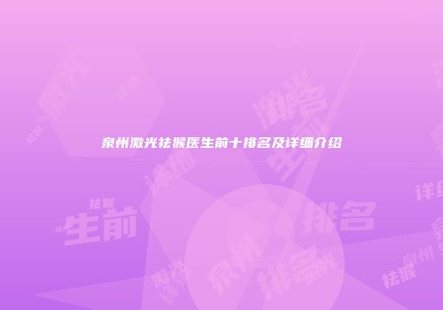 泉州激光祛猴医生前十排名及详细介绍