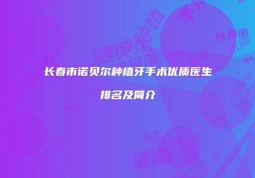 长春市诺贝尔种植牙手术优质医生排名及简介