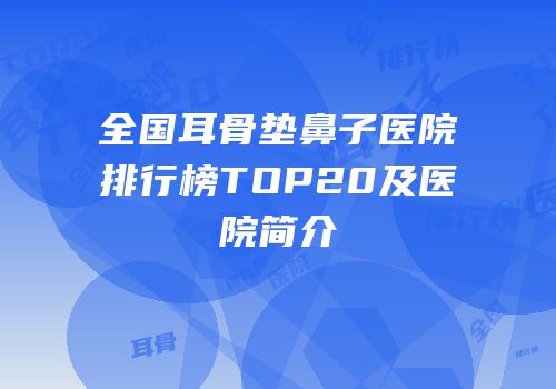 全国耳骨垫鼻子医院排行榜TOP20及医院简介