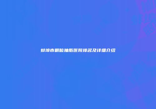 蚌埠市眼睑抽脂医院排名及详细介绍