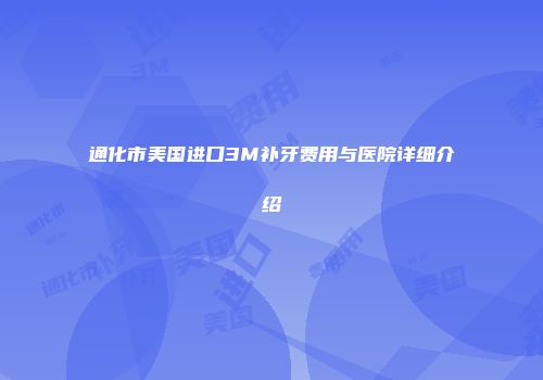 通化市美国进口3M补牙费用与医院详细介绍