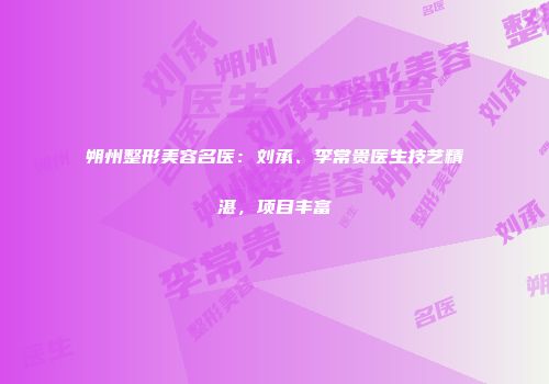 朔州整形美容名医：刘承、李常贵医生技艺精湛，项目丰富