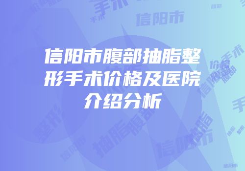 信阳市腹部抽脂整形手术价格及医院介绍分析