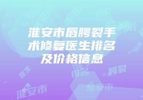 淮安市唇腭裂手术修复医生排名及价格信息