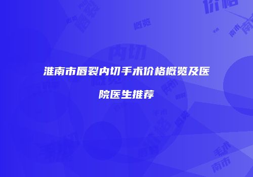 淮南市唇裂内切手术价格概览及医院医生推荐