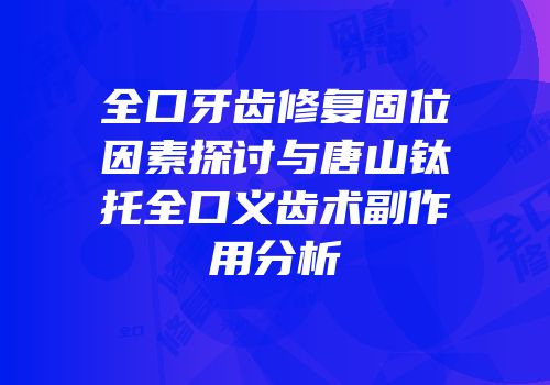 全口牙齿修复固位因素探讨与唐山钛托全口义齿术副作用分析