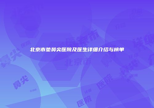 北京市垫鼻尖医院及医生详细介绍与榜单
